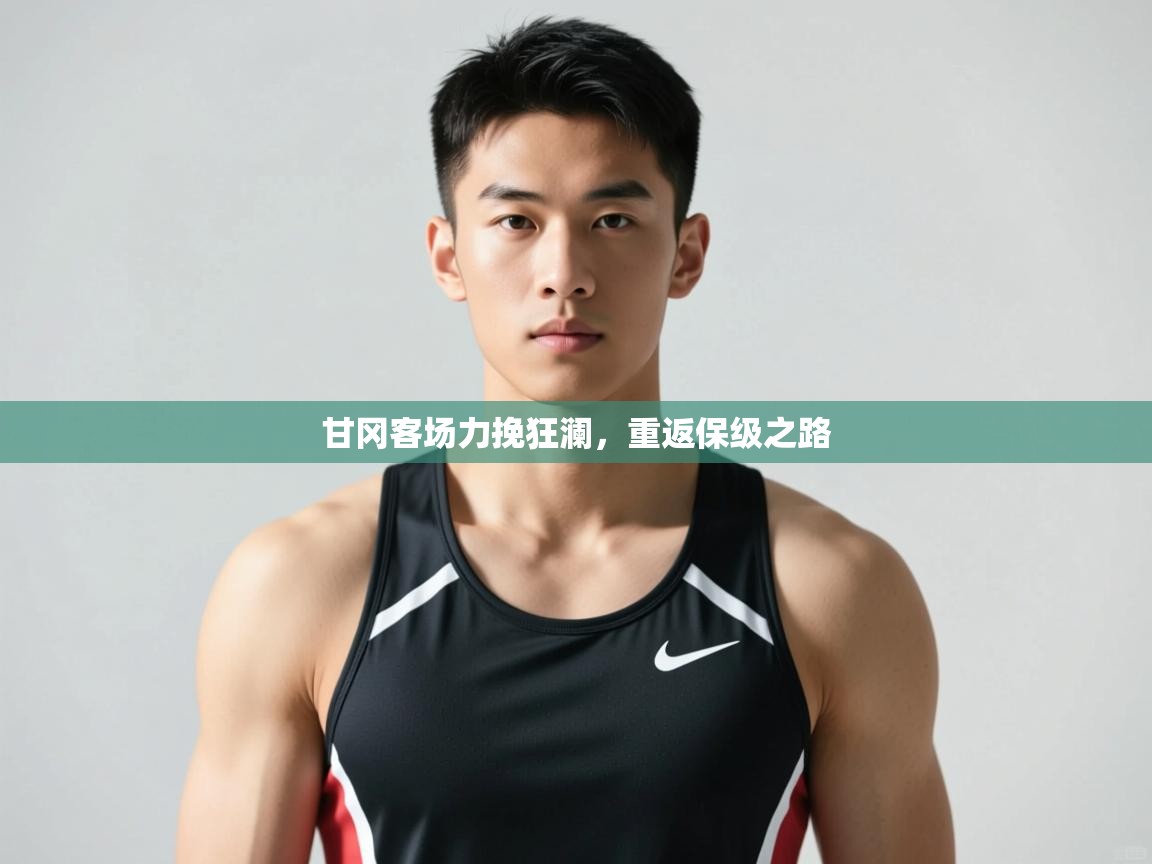 开云体育苹果版下载-甘冈客场力挽狂澜，重返保级之路  第3张