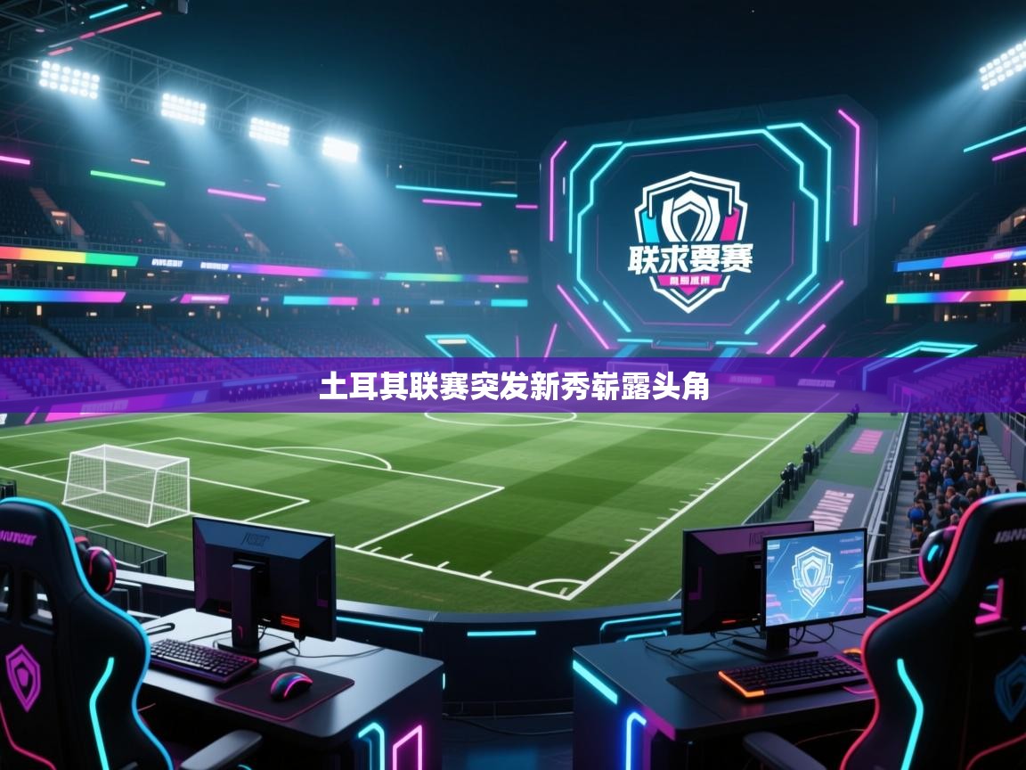 开云体育app下载链接-土耳其联赛突发新秀崭露头角  第1张