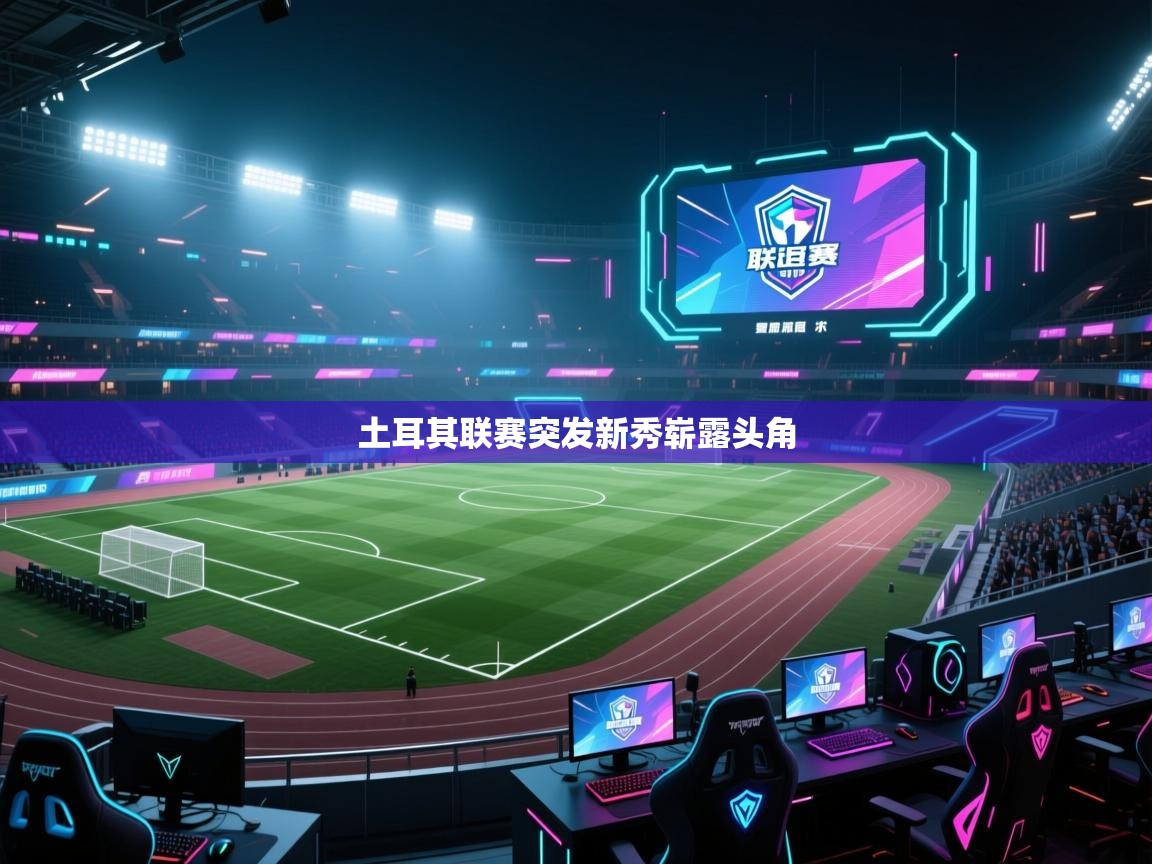 开云体育app下载链接-土耳其联赛突发新秀崭露头角  第3张