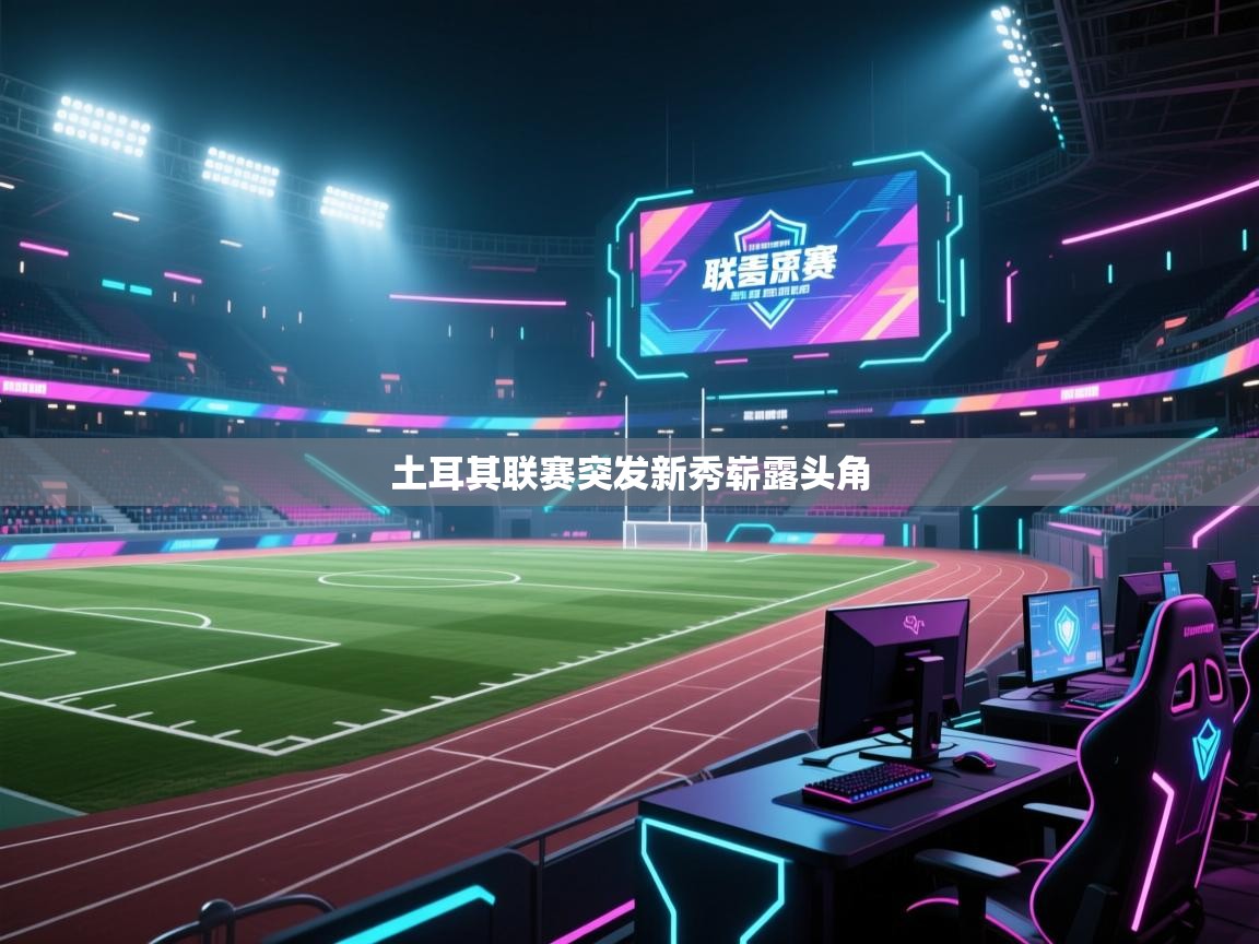 开云体育app下载链接-土耳其联赛突发新秀崭露头角  第2张