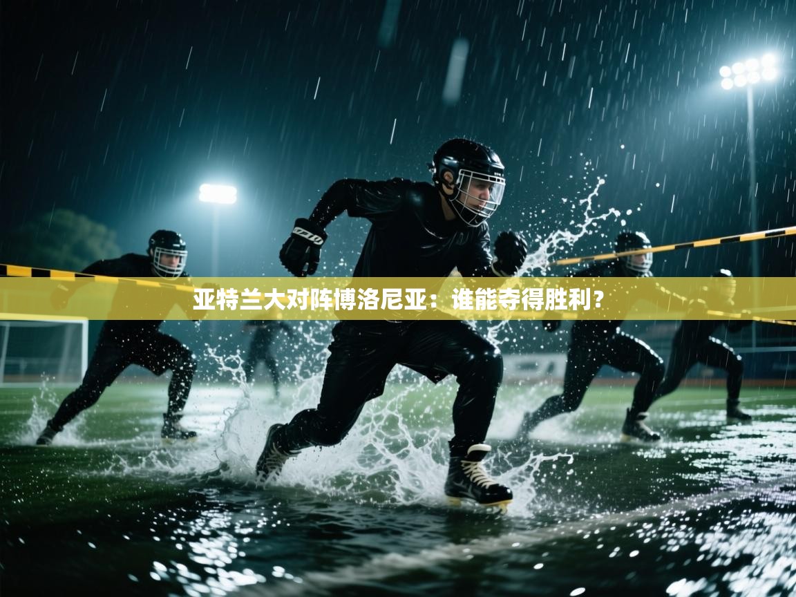 开云体育入口手机版-亚特兰大对阵博洛尼亚：谁能夺得胜利？  第1张