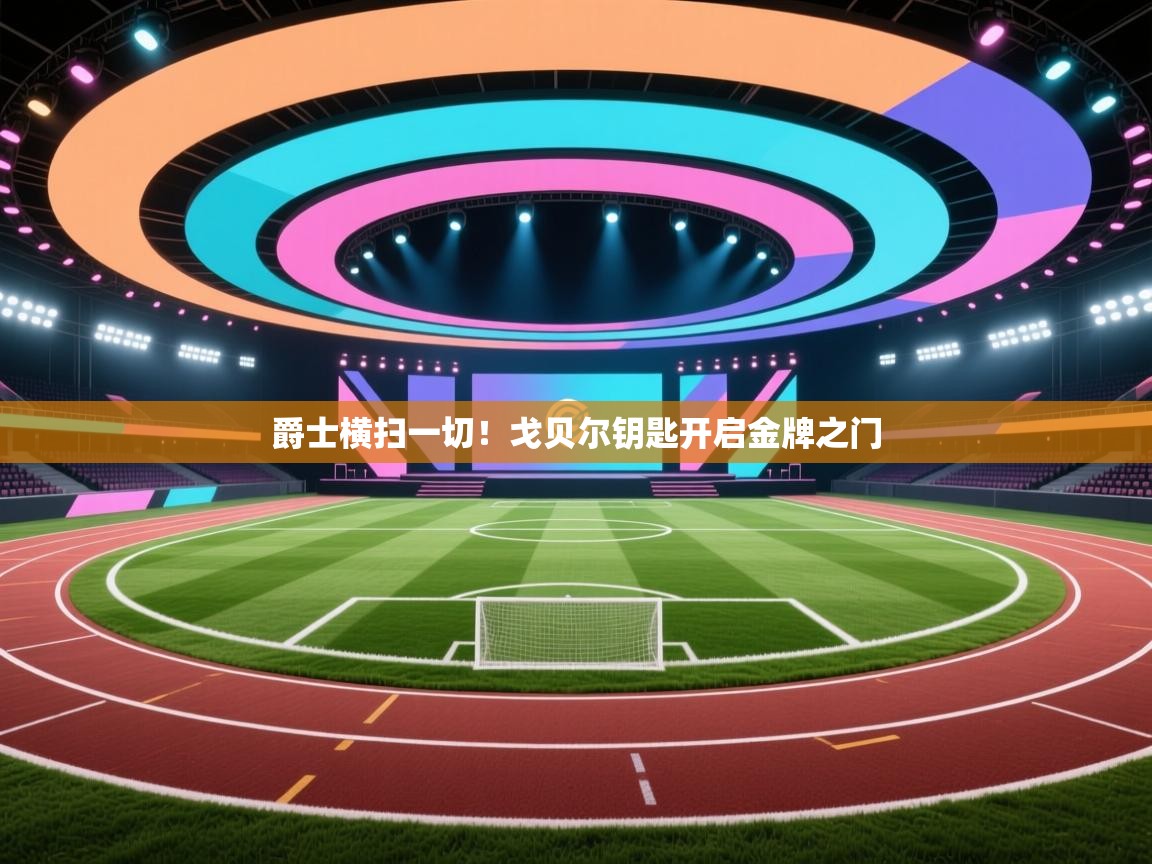 开云·体育kaiyun官方网站_kaiyun sports-爵士横扫一切！戈贝尔钥匙开启金牌之门  第2张