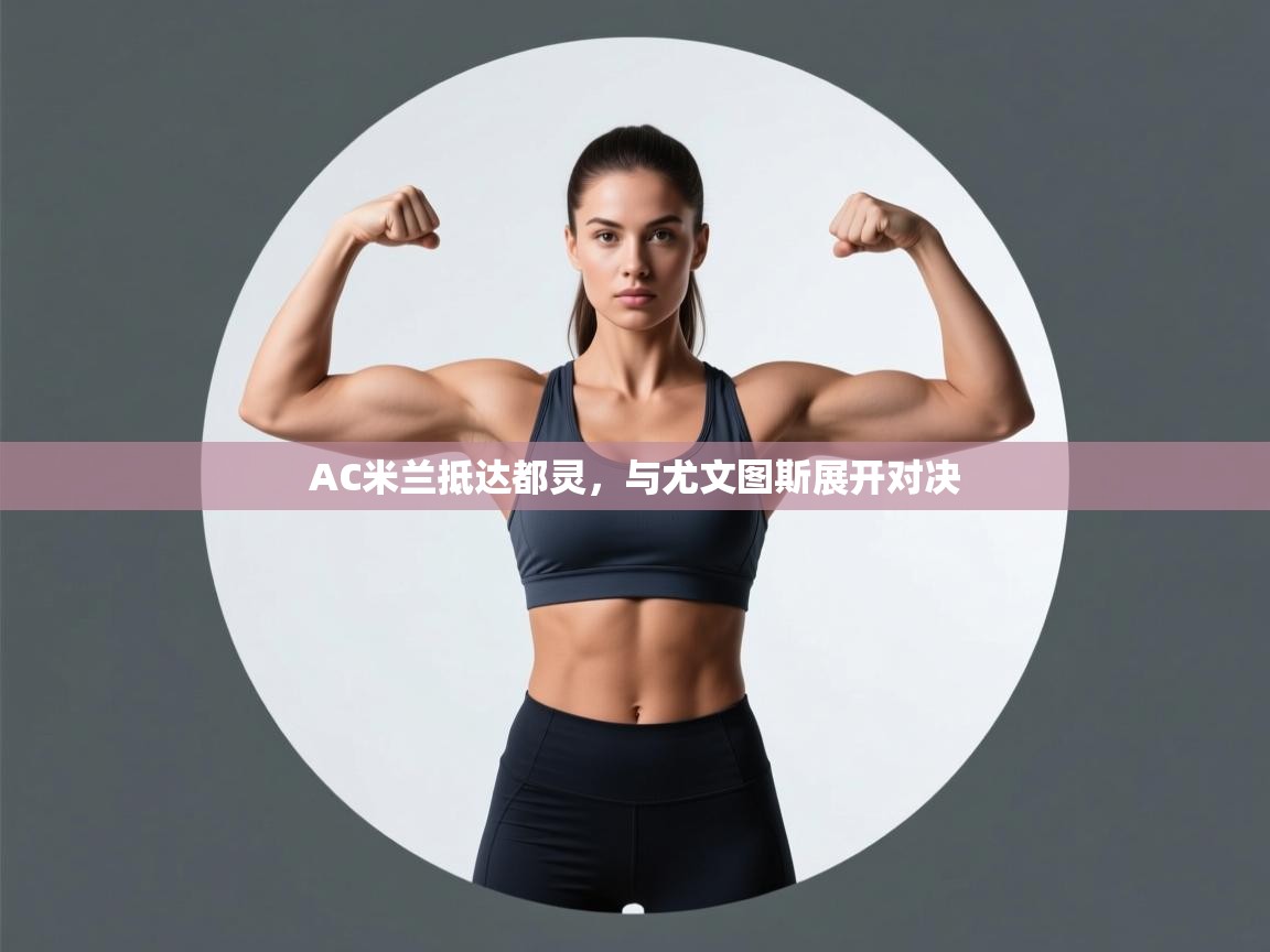 开云数据-AC米兰抵达都灵，与尤文图斯展开对决  第3张