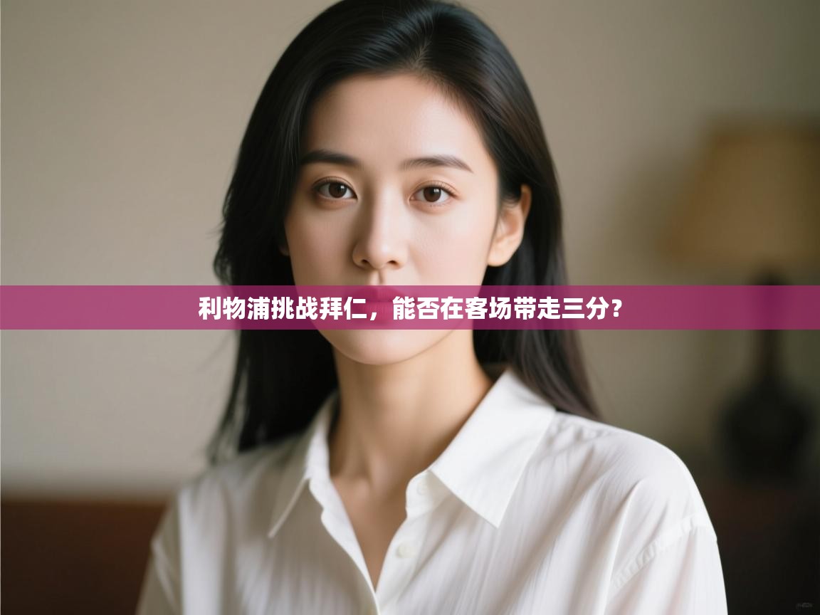 开云官网-利物浦挑战拜仁，能否在客场带走三分？  第1张