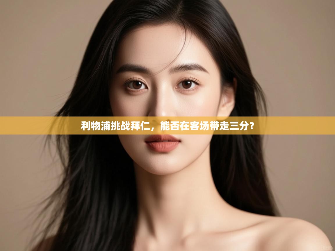 开云官网-利物浦挑战拜仁，能否在客场带走三分？  第2张