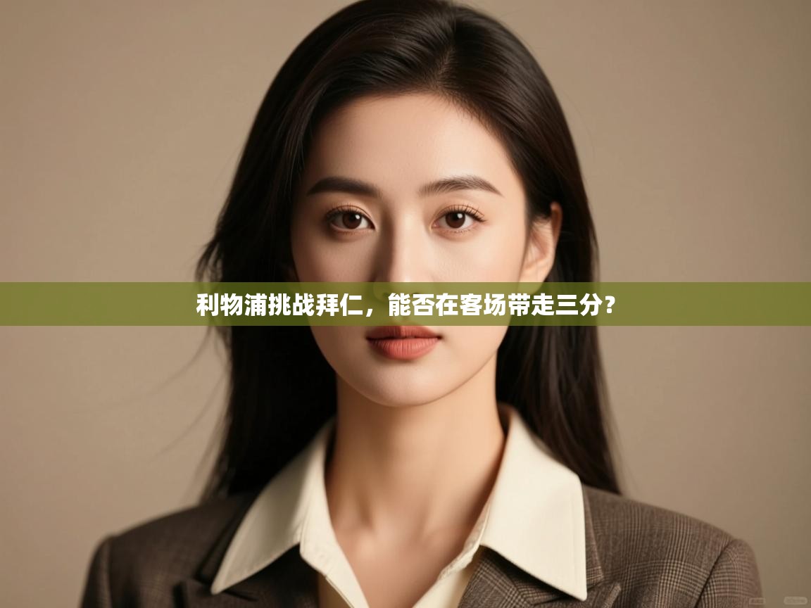 开云官网-利物浦挑战拜仁，能否在客场带走三分？  第3张