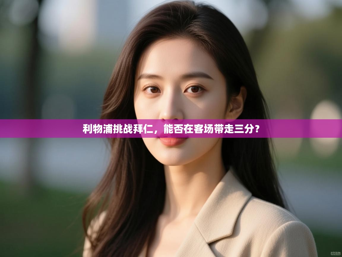 开云官网-利物浦挑战拜仁，能否在客场带走三分？  第4张