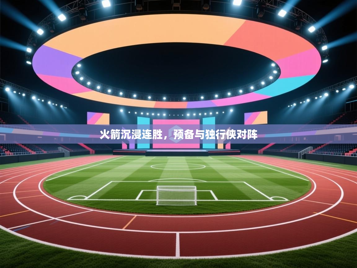 开云体育app下载-火箭沉浸连胜，预备与独行侠对阵  第2张