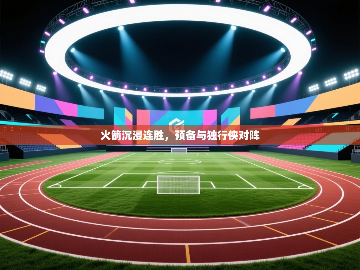 开云体育app下载-火箭沉浸连胜，预备与独行侠对阵  第3张