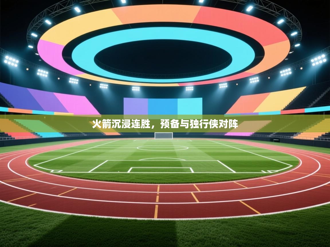 开云体育app下载-火箭沉浸连胜，预备与独行侠对阵  第4张