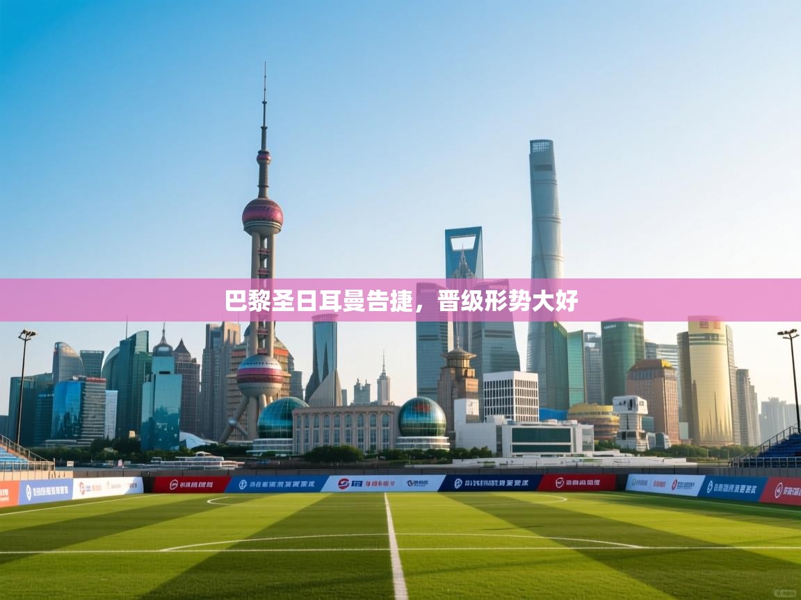 开云体育app网页版入口-巴黎圣日耳曼告捷,晋级形势大好 第3张