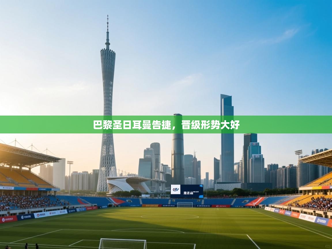 开云体育app网页版入口-巴黎圣日耳曼告捷,晋级形势大好 第4张