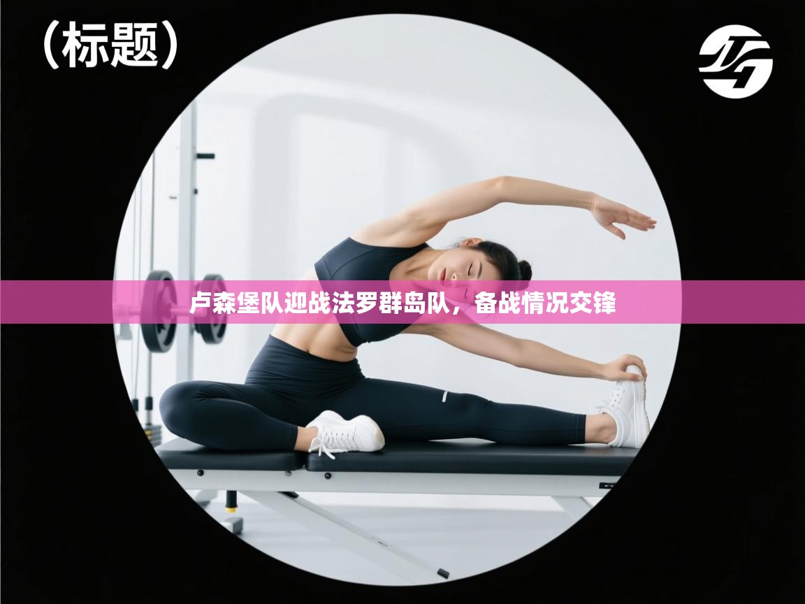 云开体育官网入口登录网页-卢森堡队迎战法罗群岛队，备战情况交锋  第3张