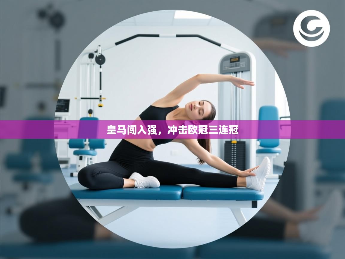 开云kaiyun体育app入口登录官网-皇马闯入强，冲击欧冠三连冠  第1张