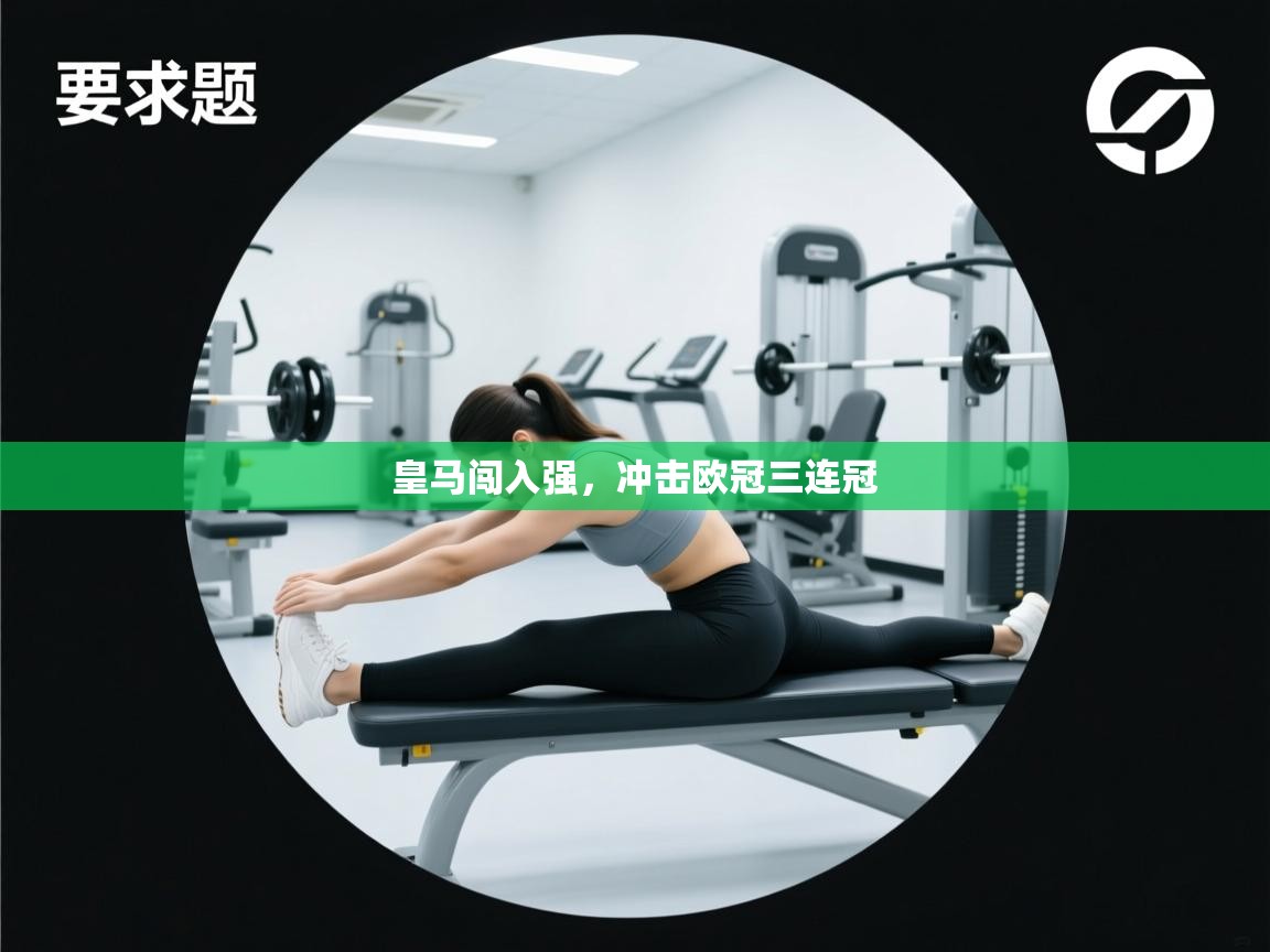 开云kaiyun体育app入口登录官网-皇马闯入强，冲击欧冠三连冠  第4张