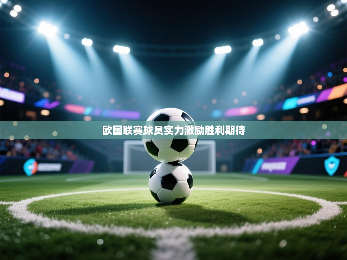 开云体育实名认证入口-欧国联赛球员实力激励胜利期待  第4张