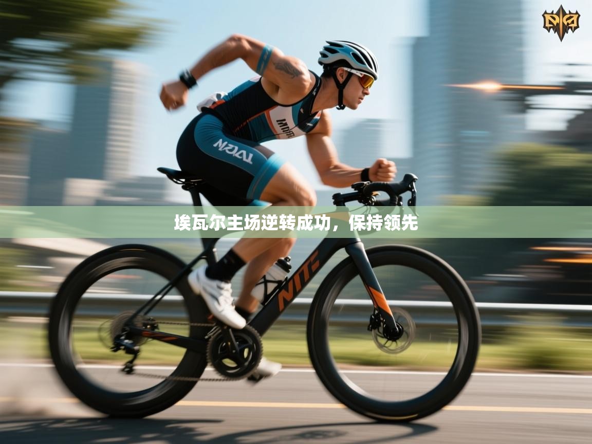 开运体育登录入口-埃瓦尔主场逆转成功,保持领先 第2张